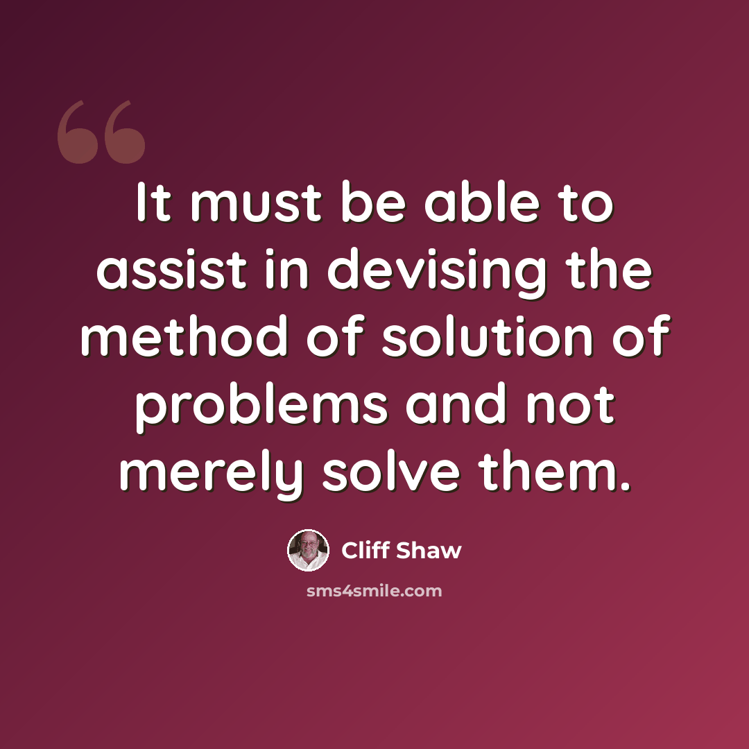 “It must be able to assist in devising the method of solution of problems and not merely solve them.” quote by Cliff Shaw