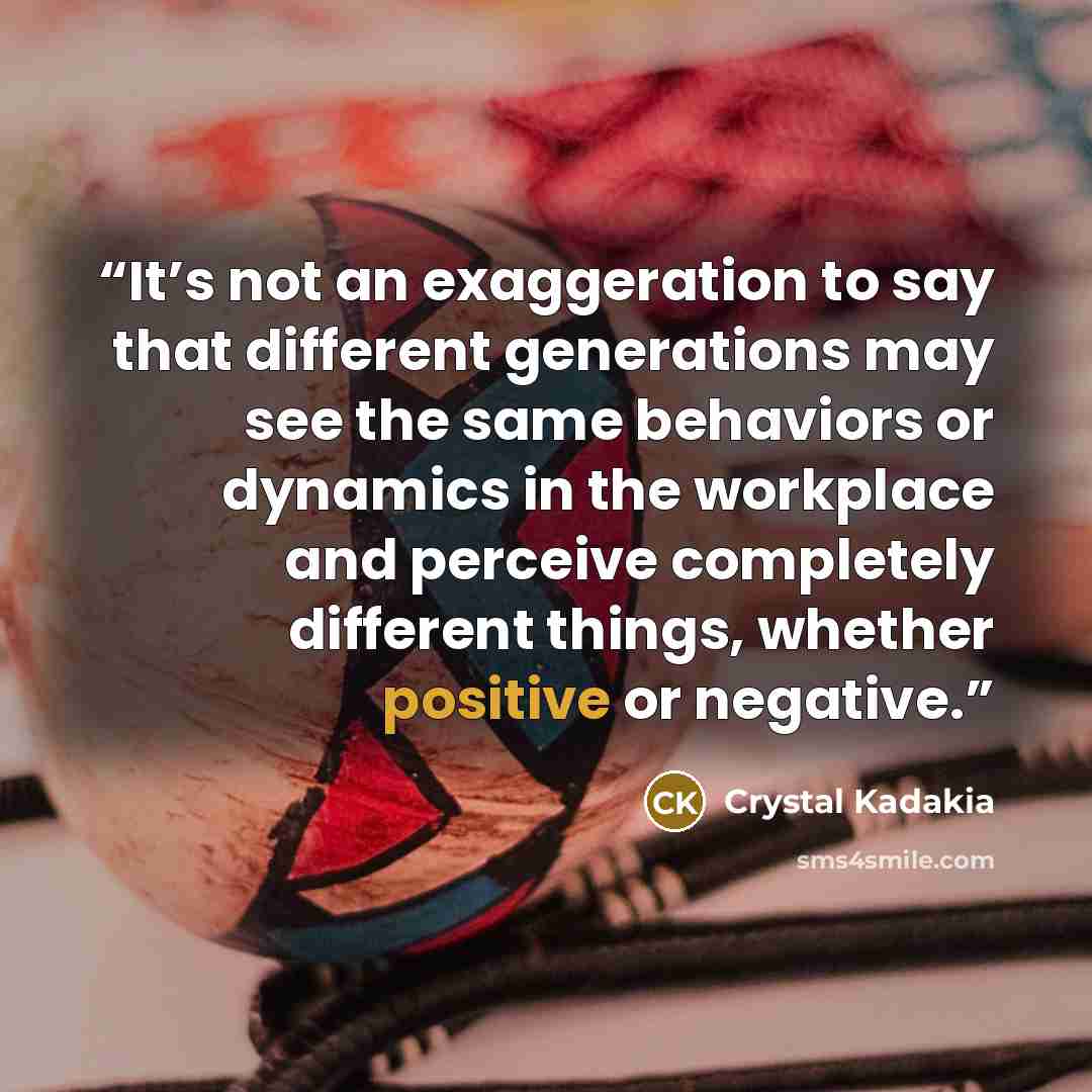 “It’s not an exaggeration to say that different generations may see the same behaviors or dynamics in the workplace and perceive completely different things, whether positive or negative.” quote by Crystal Kadakia