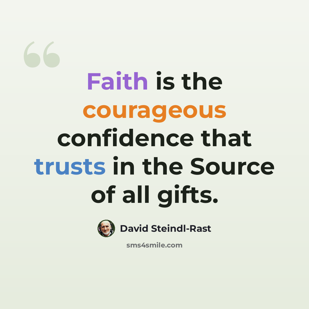 “Faith is the courageous confidence that trusts in the Source of all gifts.” quote by David Steindl-Rast