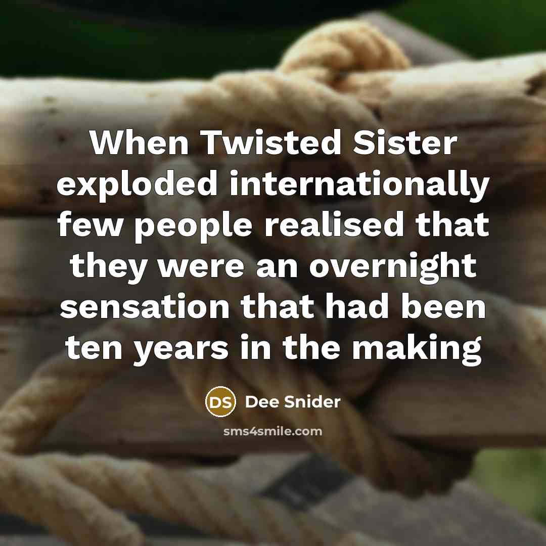 “When Twisted Sister exploded internationally few people realised that they were an overnight sensation that had been ten years in the making” quote by Dee Snider