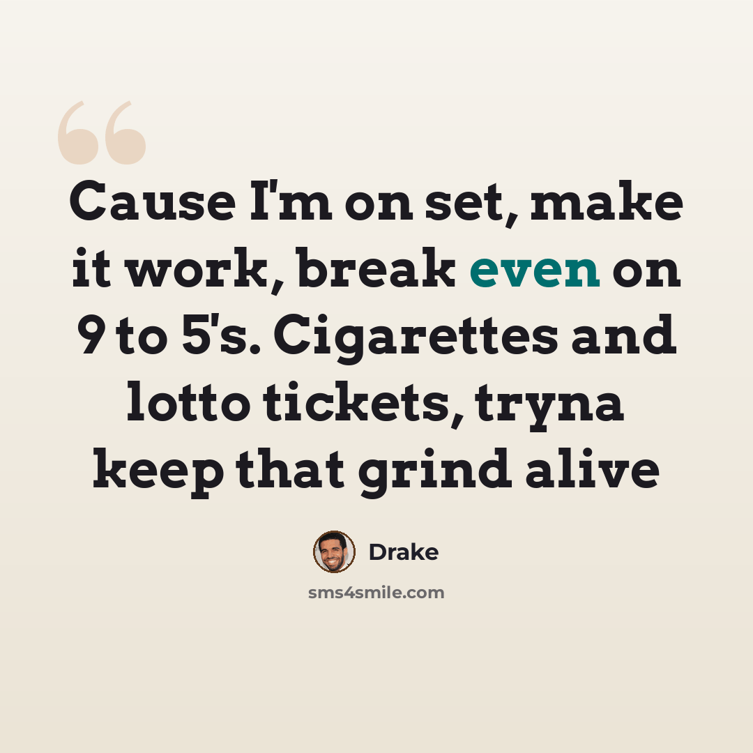 “Cause I'm on set, make it work, break even on 9 to 5's. Cigarettes and lotto tickets, tryna keep that grind alive” quote by Drake