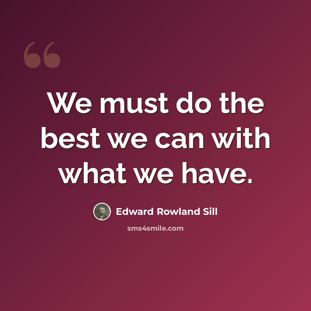 “We must do the best we can with what we have.” quote by Edward Rowland Sill