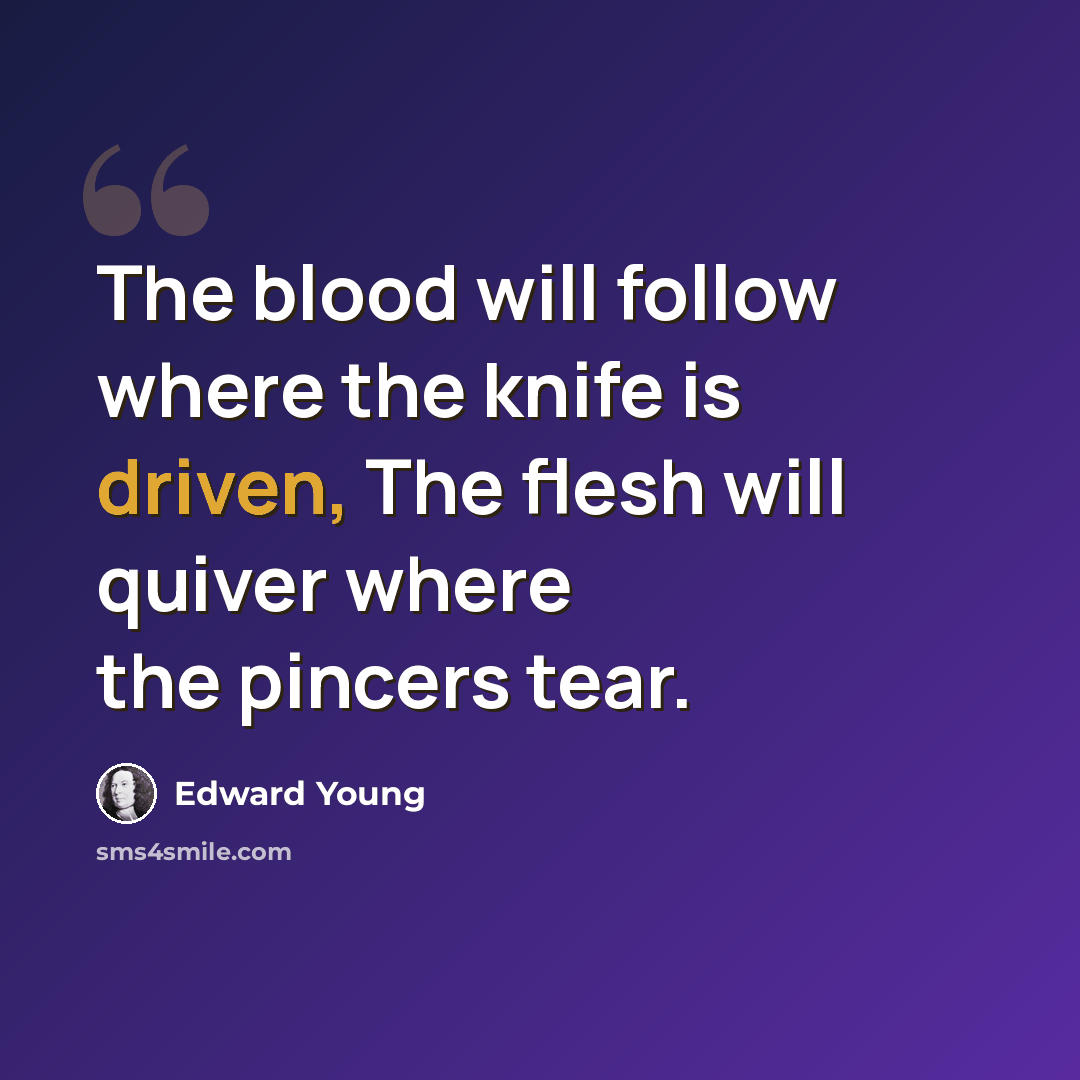 “The blood will follow where the knife is driven, The flesh will quiver where the pincers tear.” quote by Edward Young