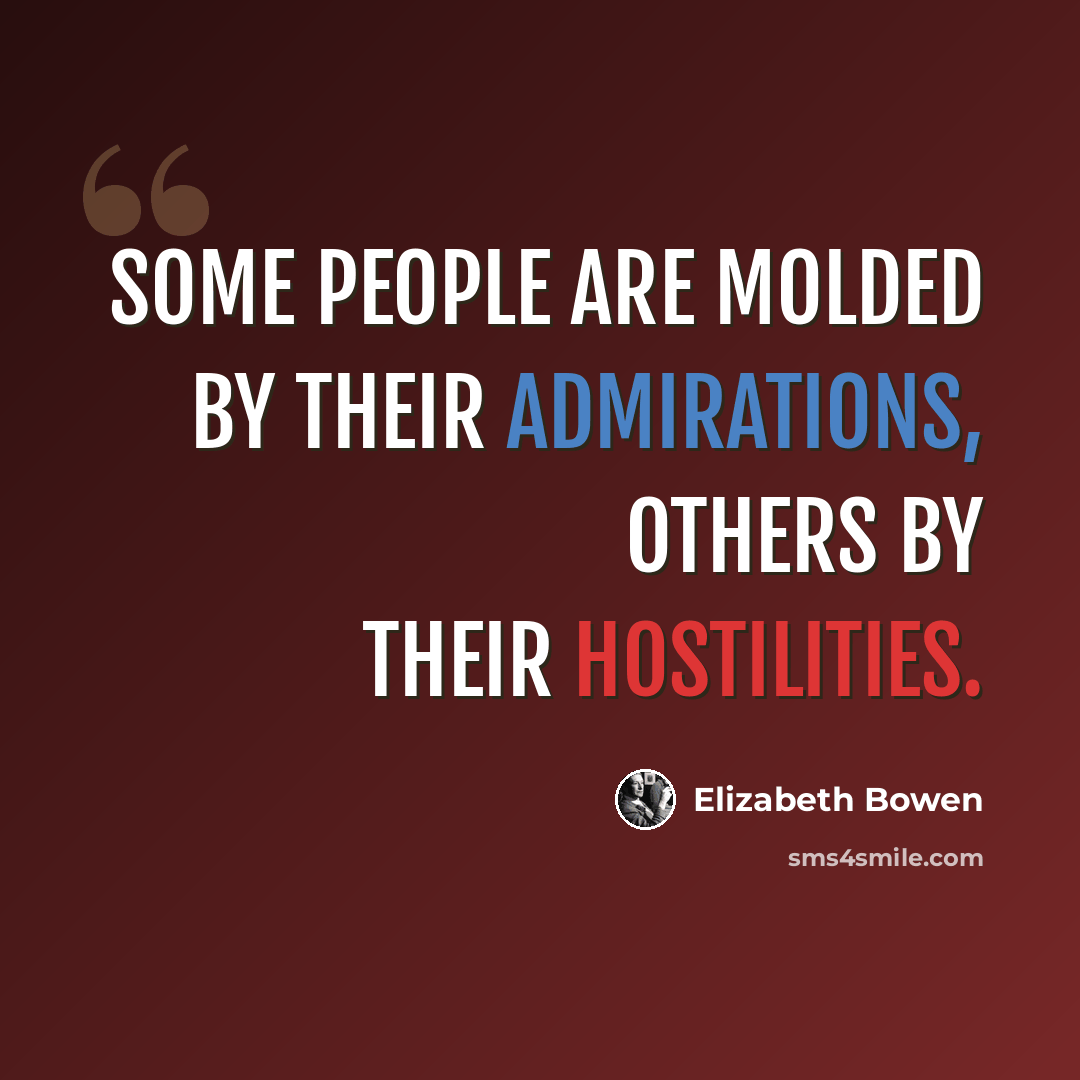 “Some people are molded by their admirations, others by their hostilities.” quote by Elizabeth Bowen