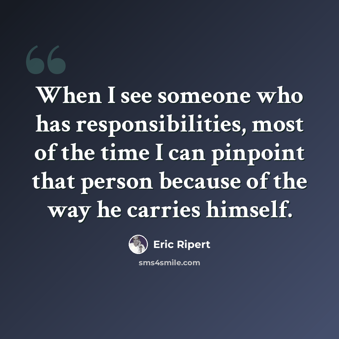 “When I see someone who has responsibilities, most of the time I can pinpoint that person because of the way he carries himself.” quote by Eric Ripert