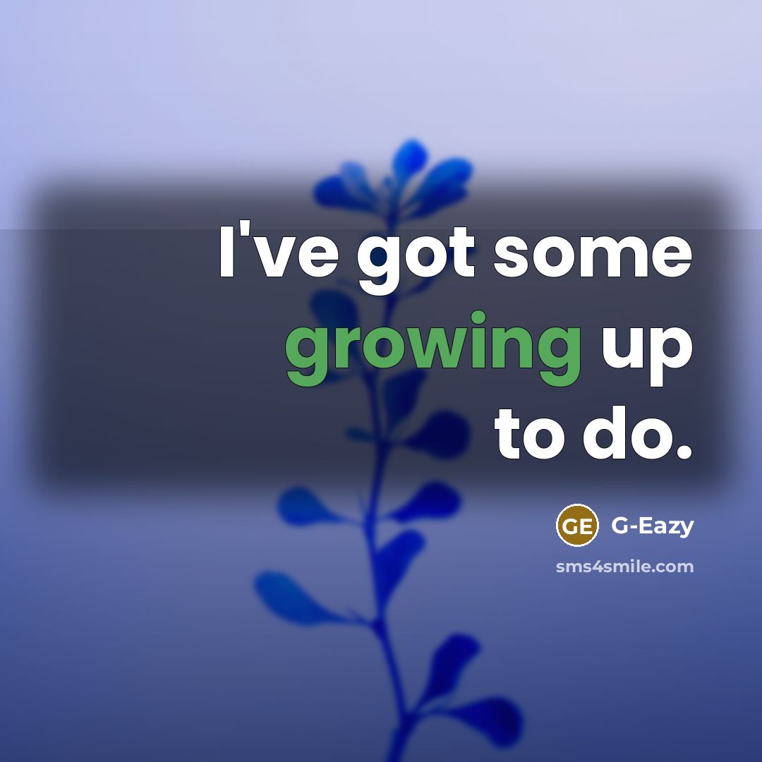 “I've got some growing up to do.” quote by G-Eazy