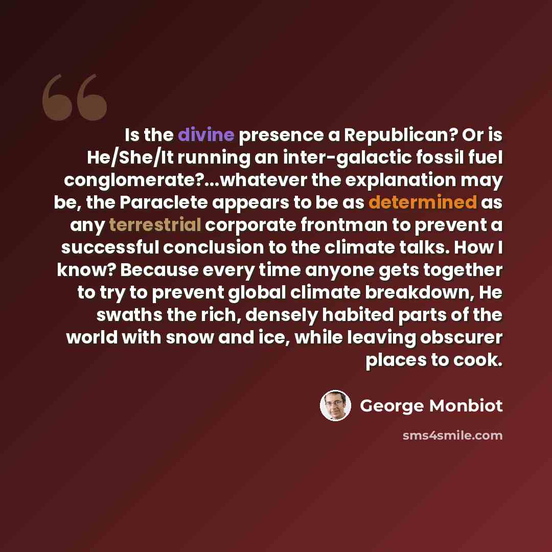 “Is the divine presence a Republican? Or is He/She/It running an inter-galactic fossil fuel conglomerate?...whatever the explanation may be, the Paraclete appears to be as determined as any terrestrial corporate frontman to prevent a successful conclusion to the climate talks. How I know? Because…” quote by George Monbiot