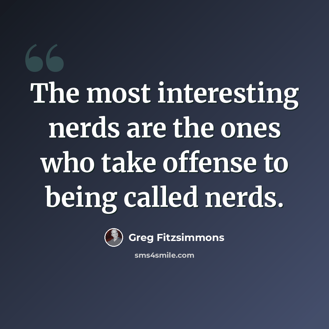 “The most interesting nerds are the ones who take offense to being called nerds.” quote by Greg Fitzsimmons
