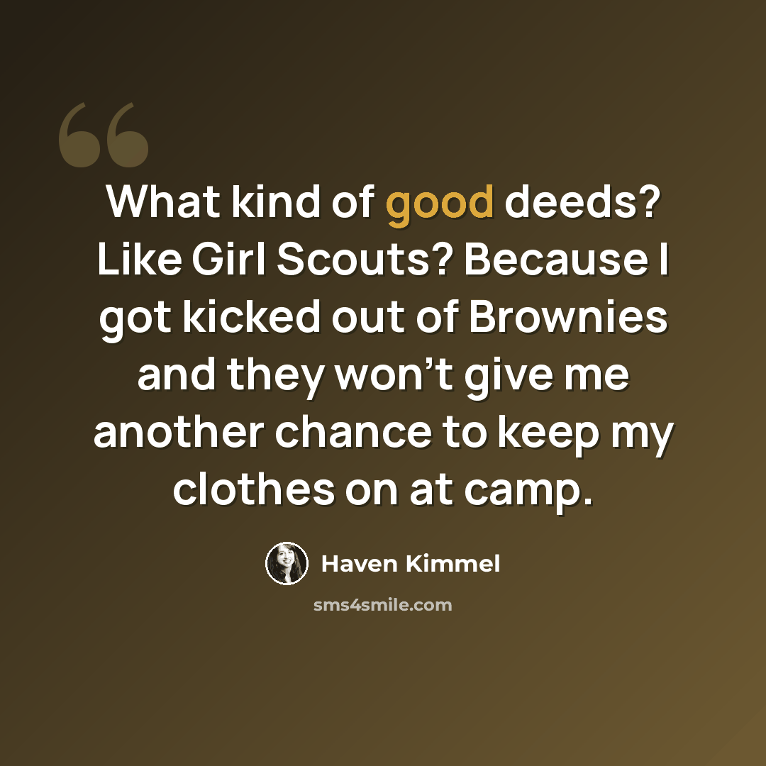 “What kind of good deeds? Like Girl Scouts? Because I got kicked out of Brownies and they won't give me another chance to keep my clothes on at camp.” quote by Haven Kimmel