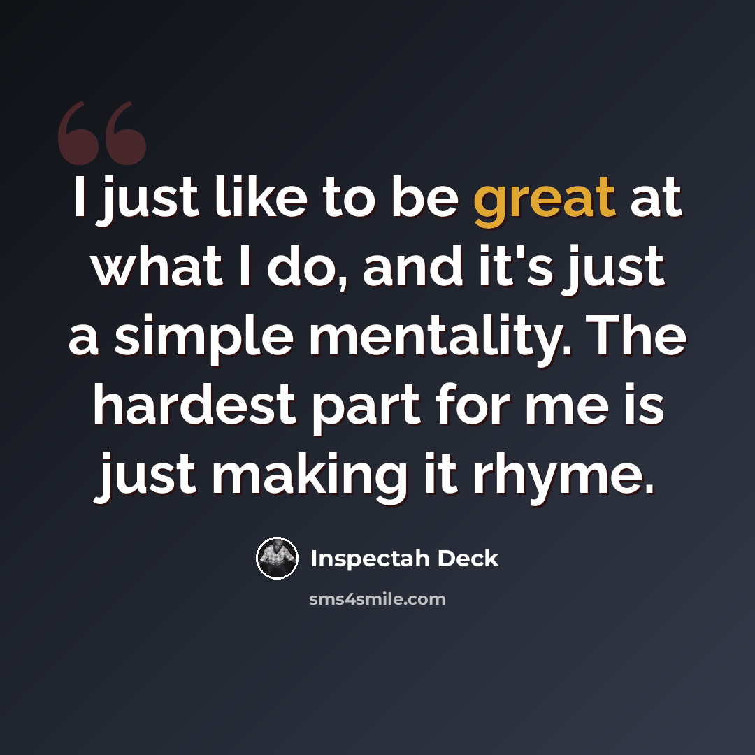 “I just like to be great at what I do, and it's just a simple mentality. The hardest part for me is just making it rhyme.” quote by Inspectah Deck