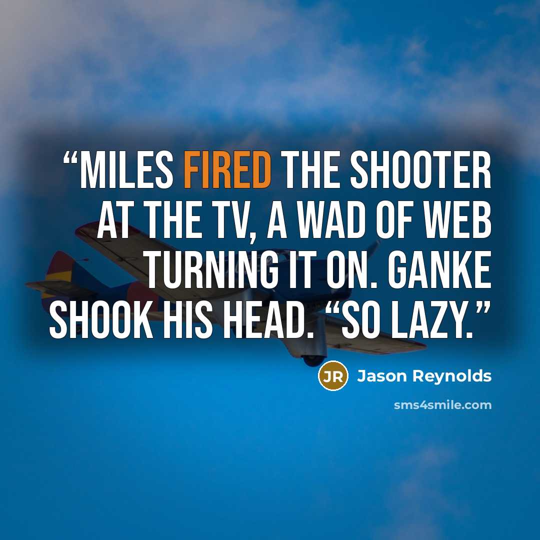 “Miles fired the shooter at the TV, a wad of web turning it on. Ganke shook his head. “So lazy.” quote by Jason Reynolds
