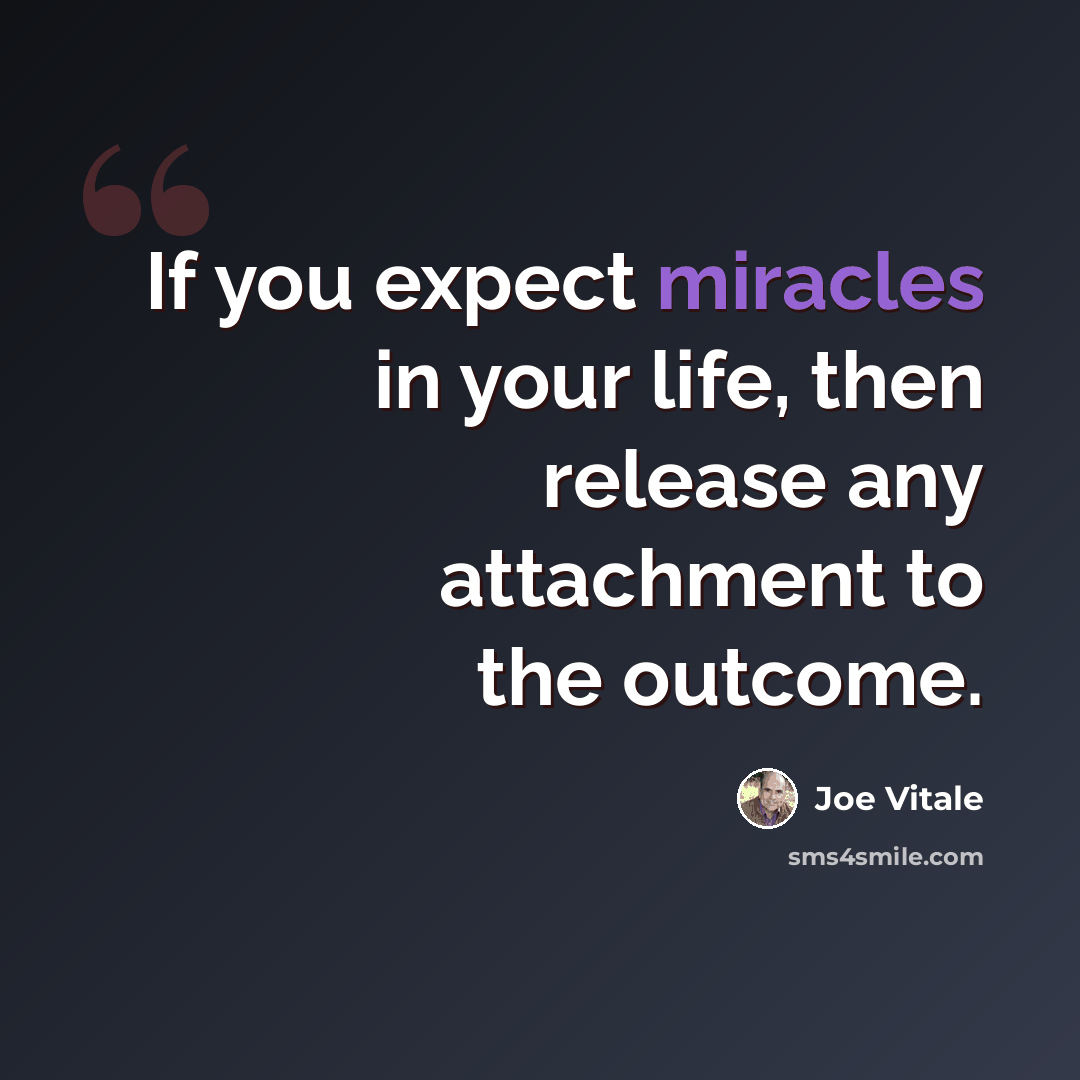 “If you expect miracles in your life, then release any attachment to the outcome.” quote by Joe Vitale