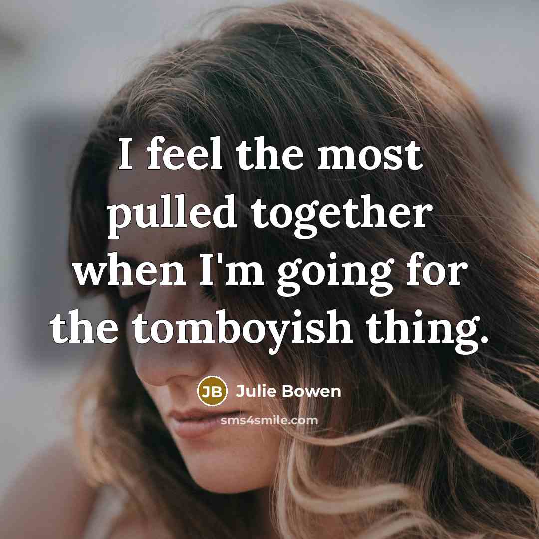 “I feel the most pulled together when I'm going for the tomboyish thing.” quote by Julie Bowen