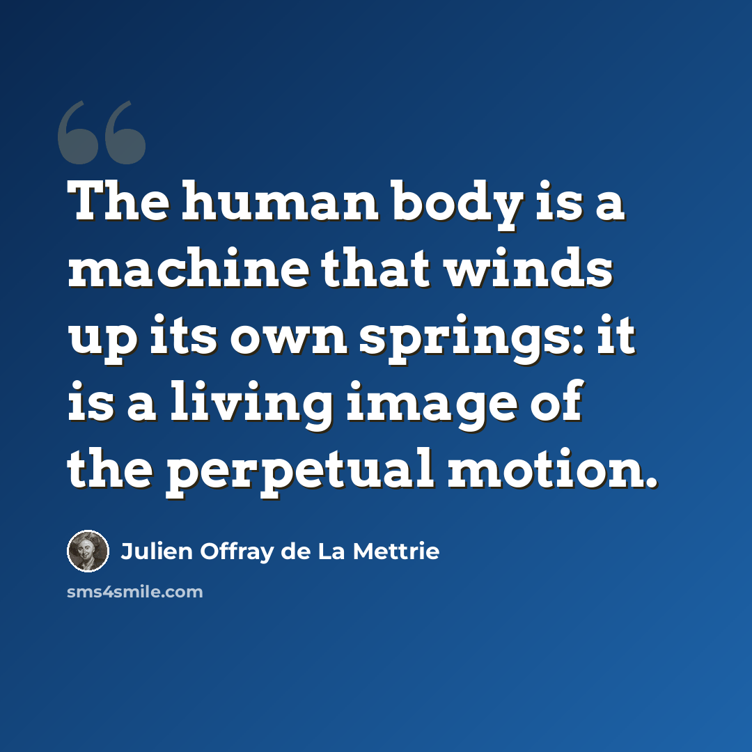 “The human body is a machine that winds up its own springs: it is a living image of the perpetual motion.” quote by Julien Offray de La Mettrie