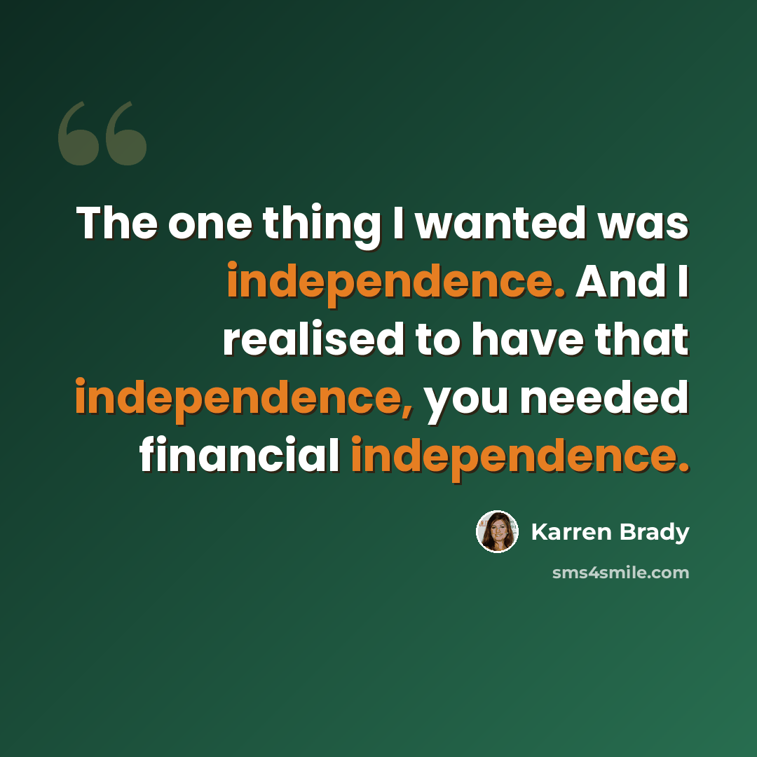 “The one thing I wanted was independence. And I realised to have that independence, you needed financial independence.” quote by Karren Brady