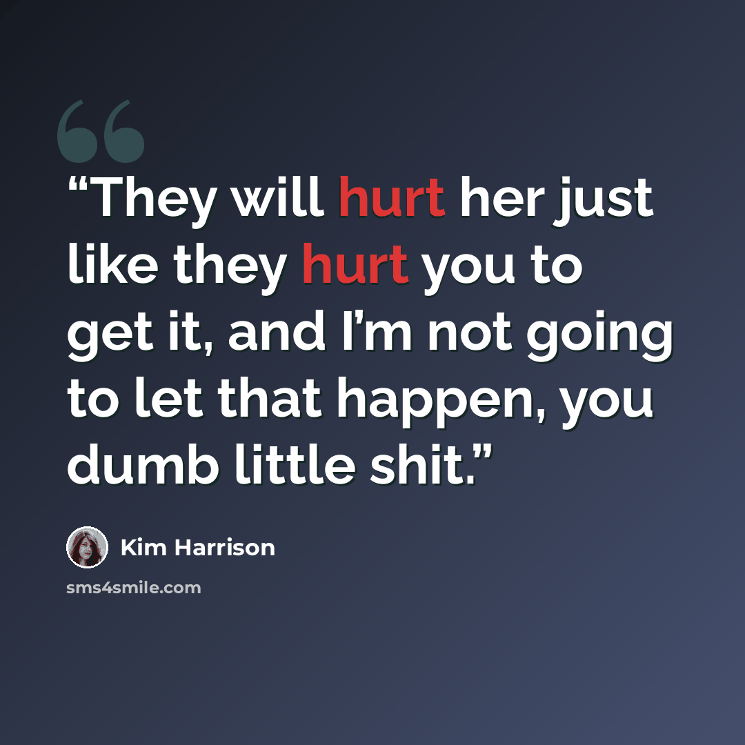 “They will hurt her just like they hurt you to get it, and I’m not going to let that happen, you dumb little shit.” quote by Kim Harrison