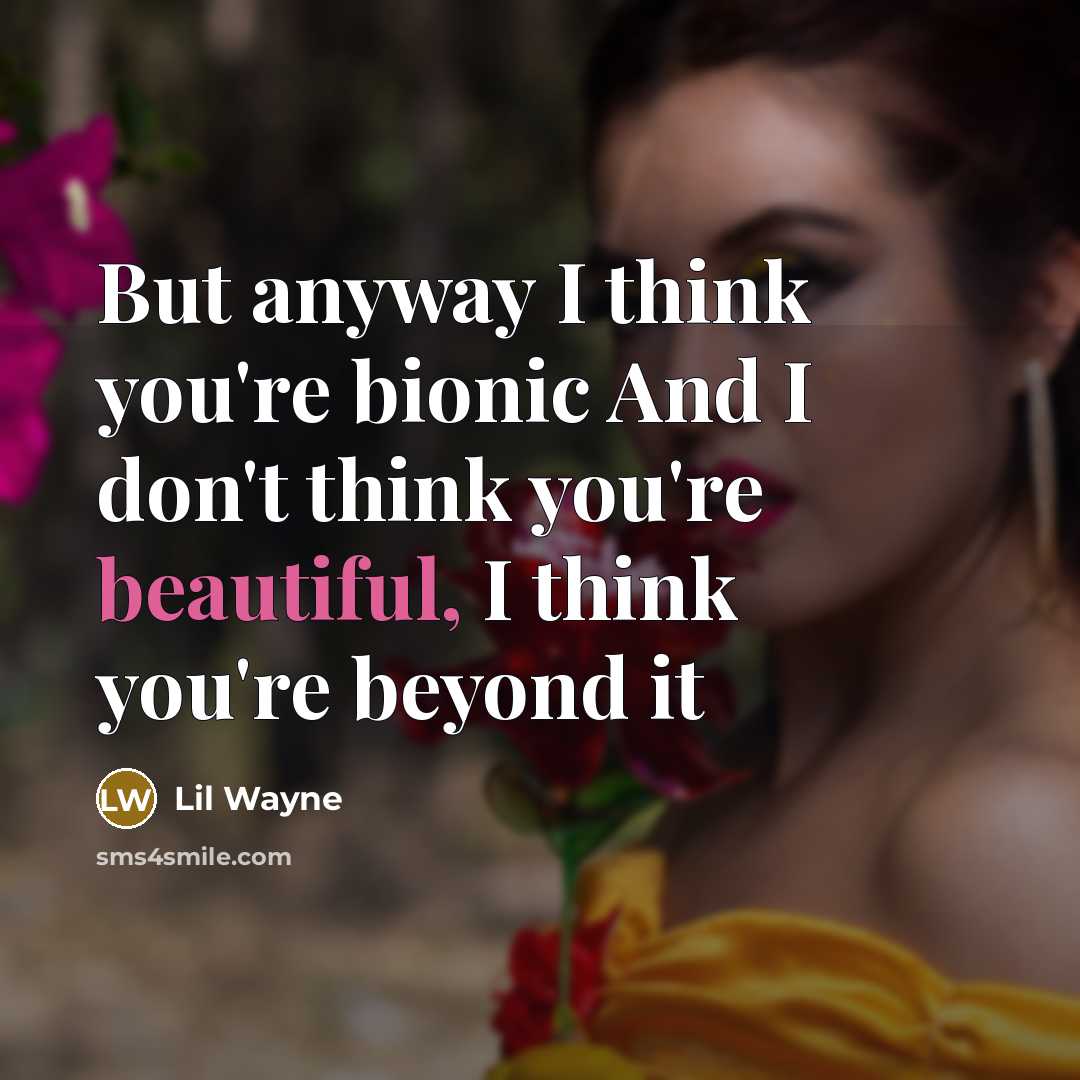 “But anyway I think you're bionic And I don't think you're beautiful, I think you're beyond it” quote by Lil Wayne