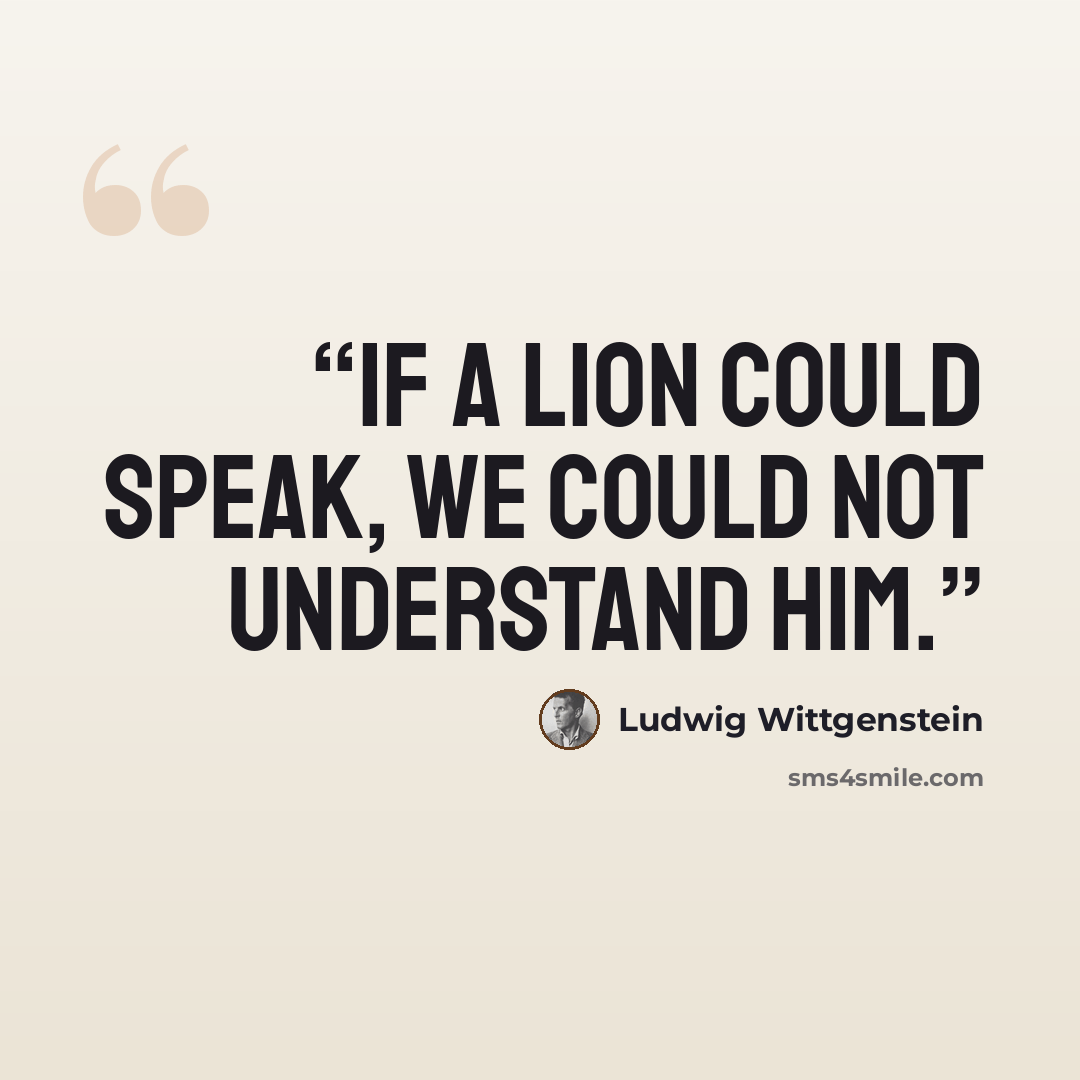 “If a lion could speak, we could not understand him.” quote by Ludwig Wittgenstein