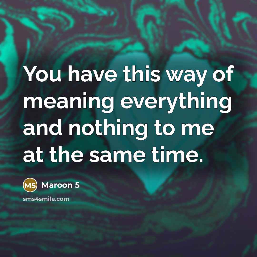 “You have this way of meaning everything and nothing to me at the same time.” quote by Maroon 5