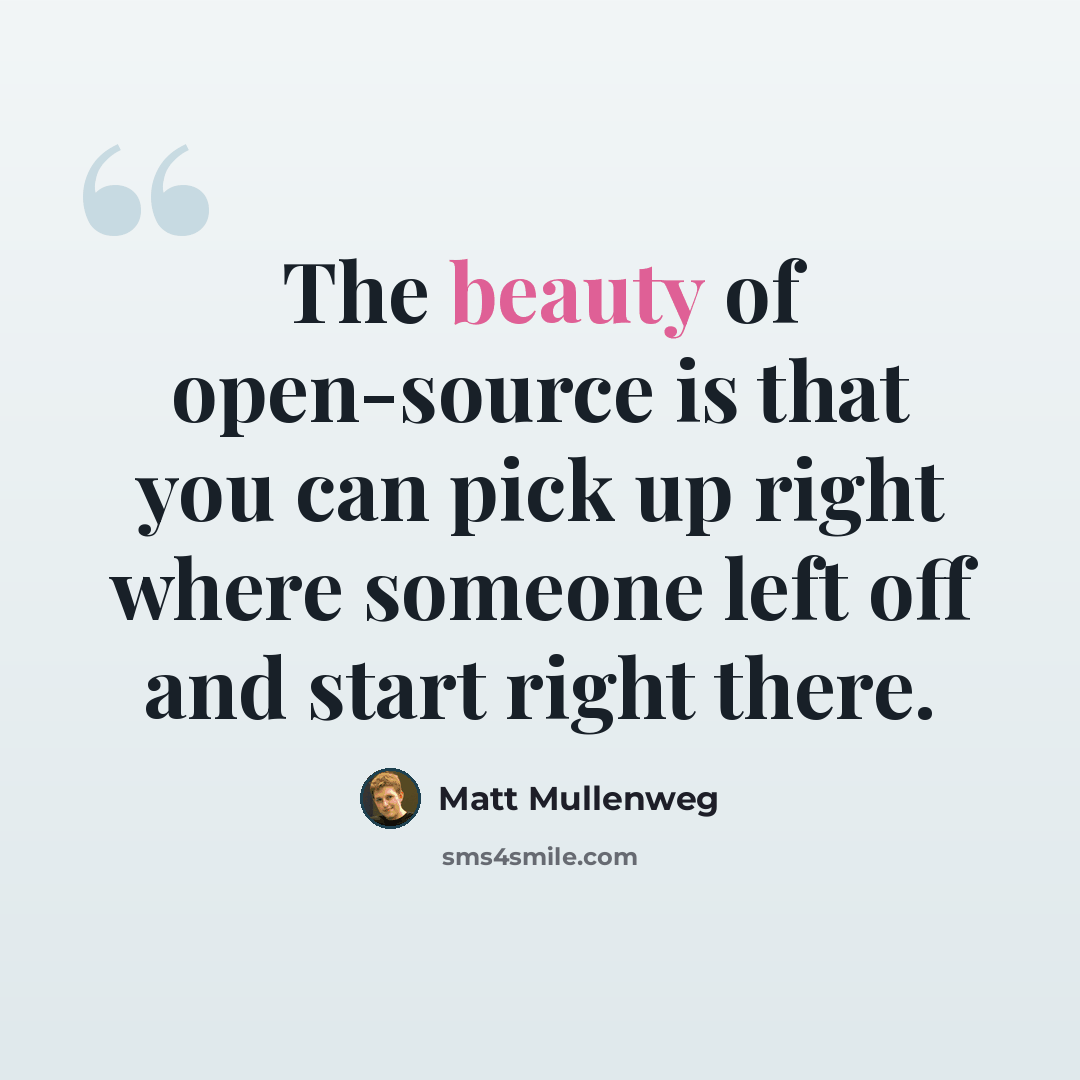 “The beauty of open-source is that you can pick up right where someone left off and start right there.” quote by Matt Mullenweg