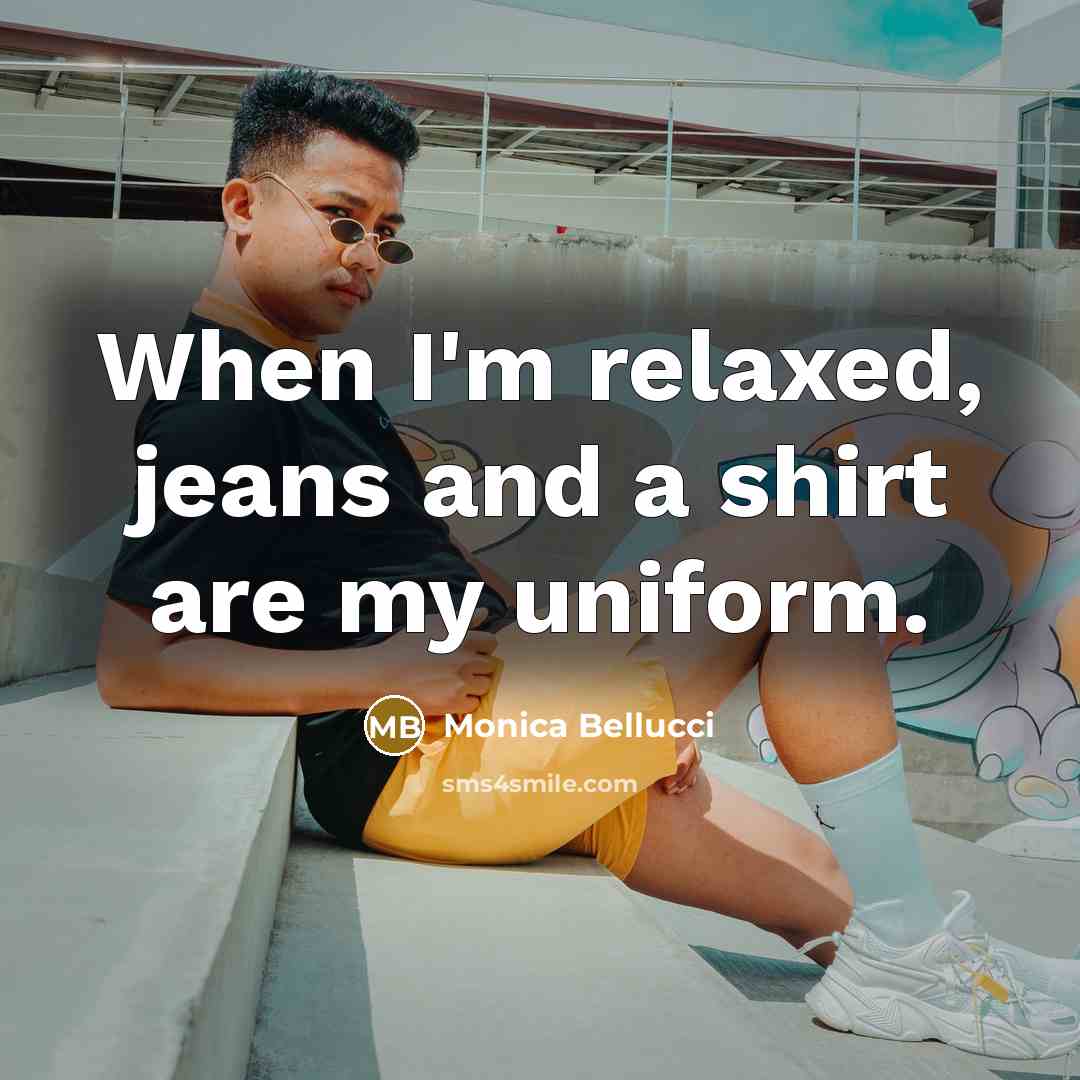 “When I'm relaxed, jeans and a shirt are my uniform.” quote by Monica Bellucci