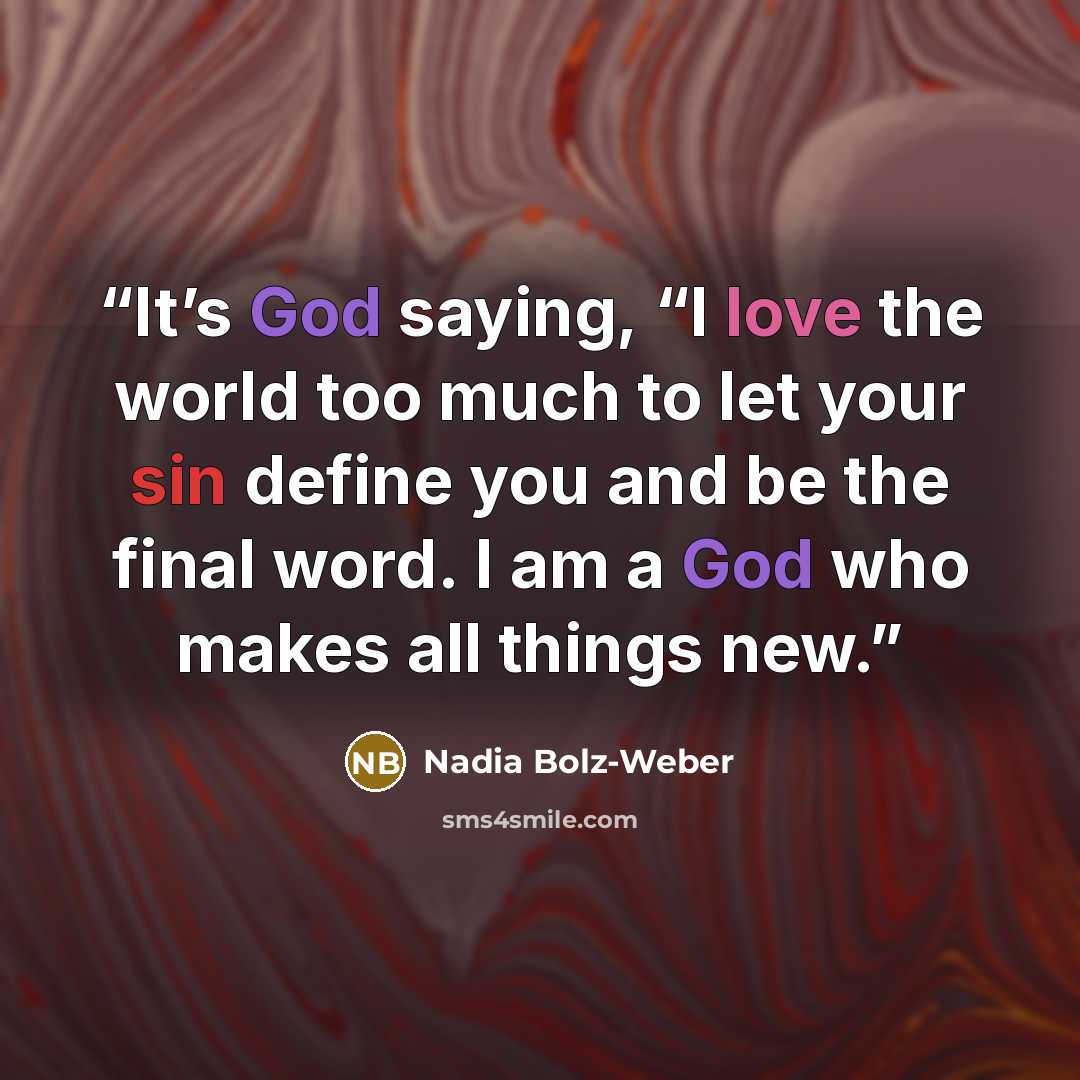 “It’s God saying, “I love the world too much to let your sin define you and be the final word. I am a God who makes all things new.” quote by Nadia Bolz-Weber
