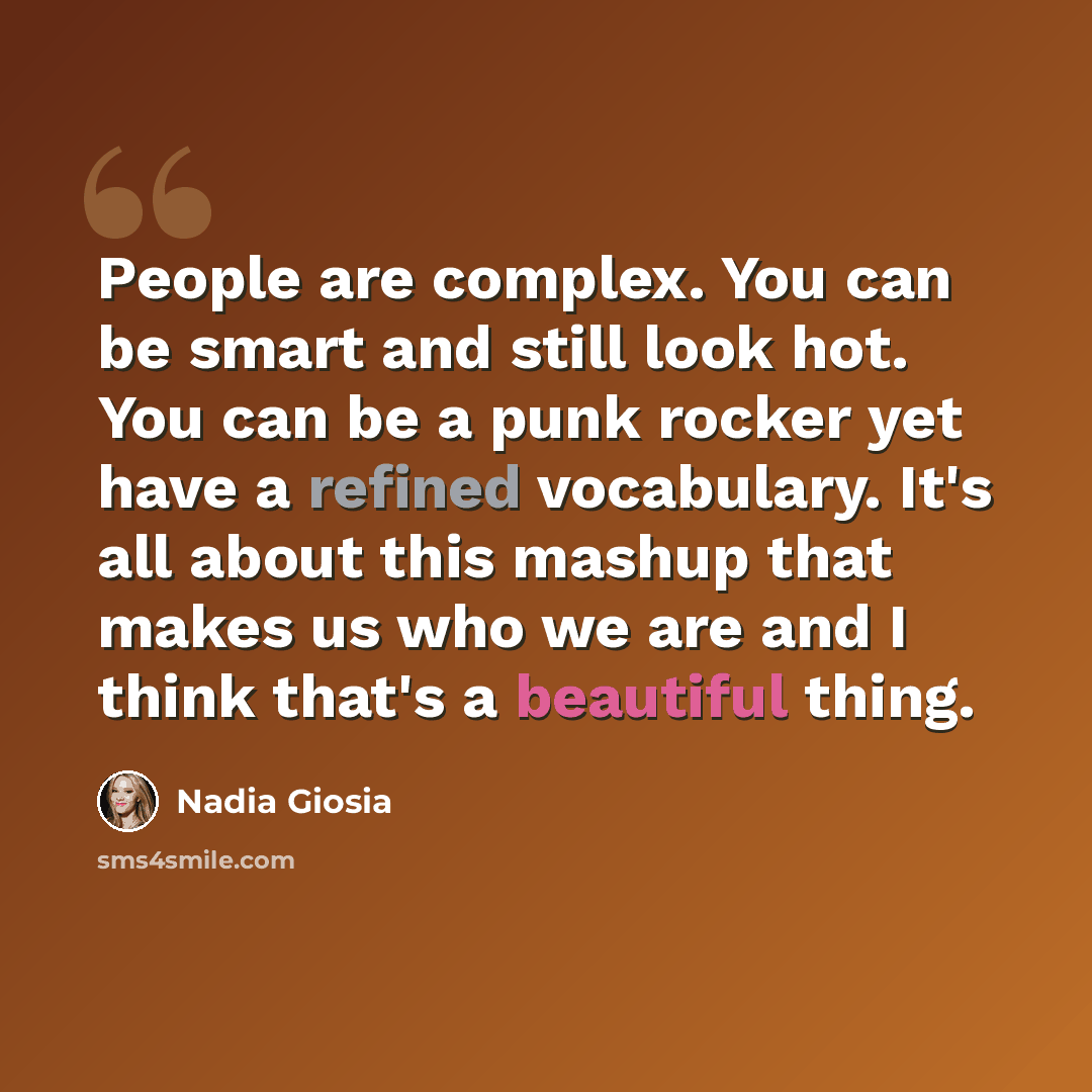 “People are complex. You can be smart and still look hot. You can be a punk rocker yet have a refined vocabulary. It's all about this mashup that makes us who we are and I think that's a beautiful thing.” quote by Nadia Giosia