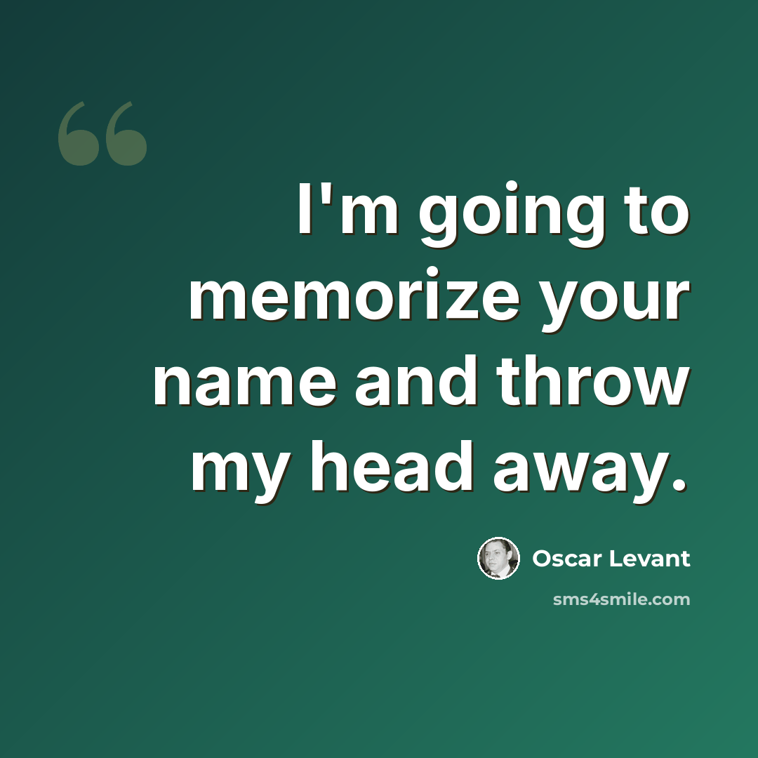 “I'm going to memorize your name and throw my head away.” quote by Oscar Levant