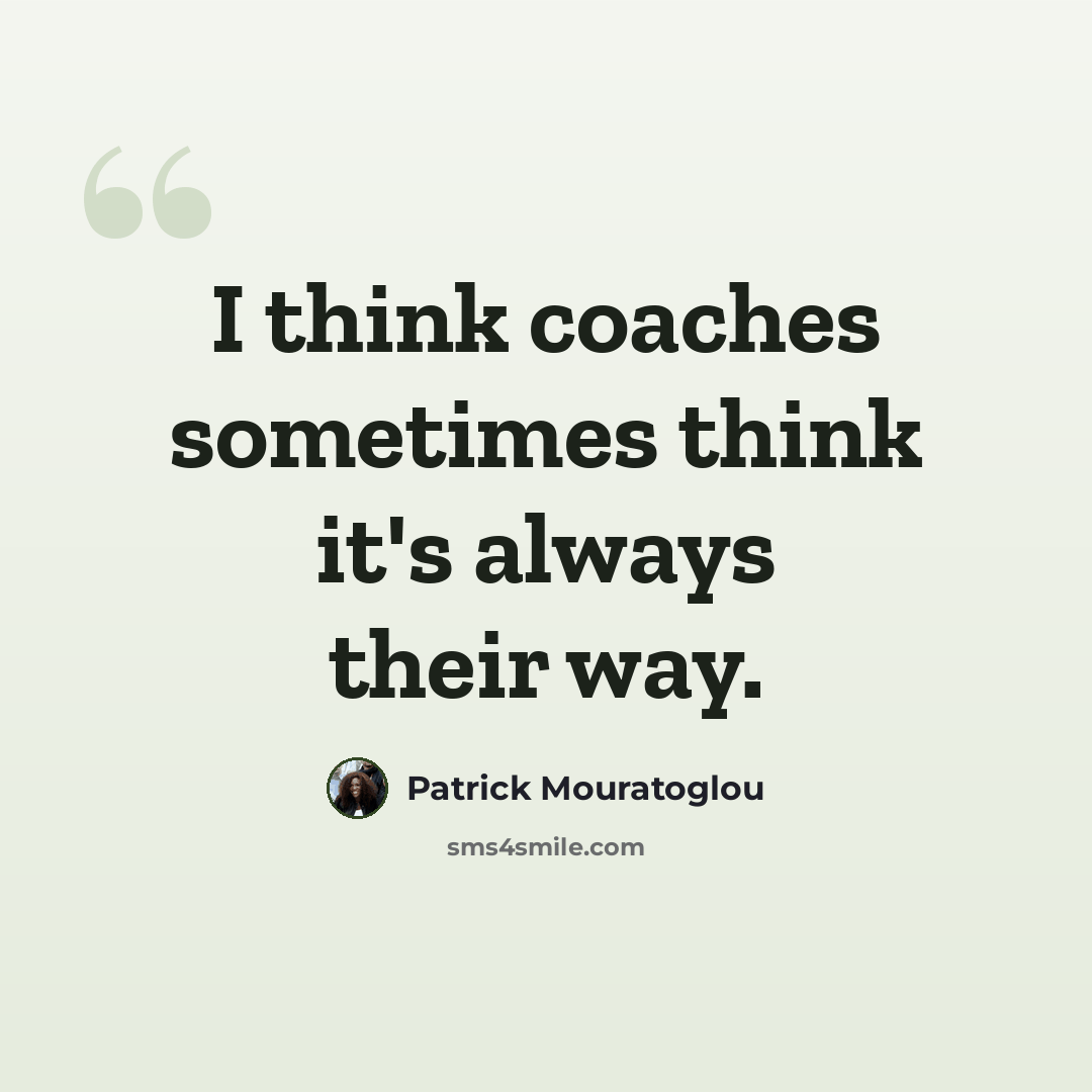 “I think coaches sometimes think it's always their way.” quote by Patrick Mouratoglou