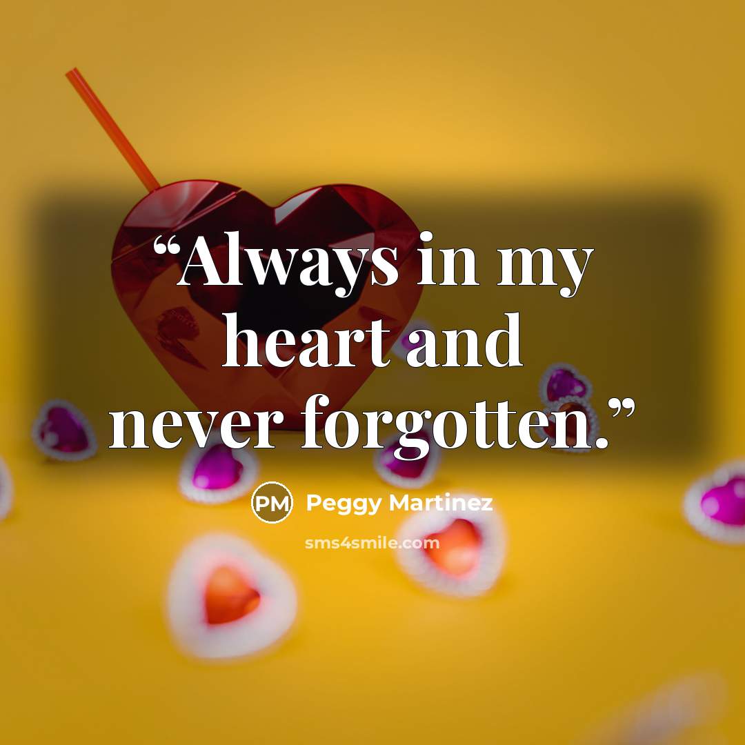 “Always in my heart and never forgotten.” quote by Peggy Martinez