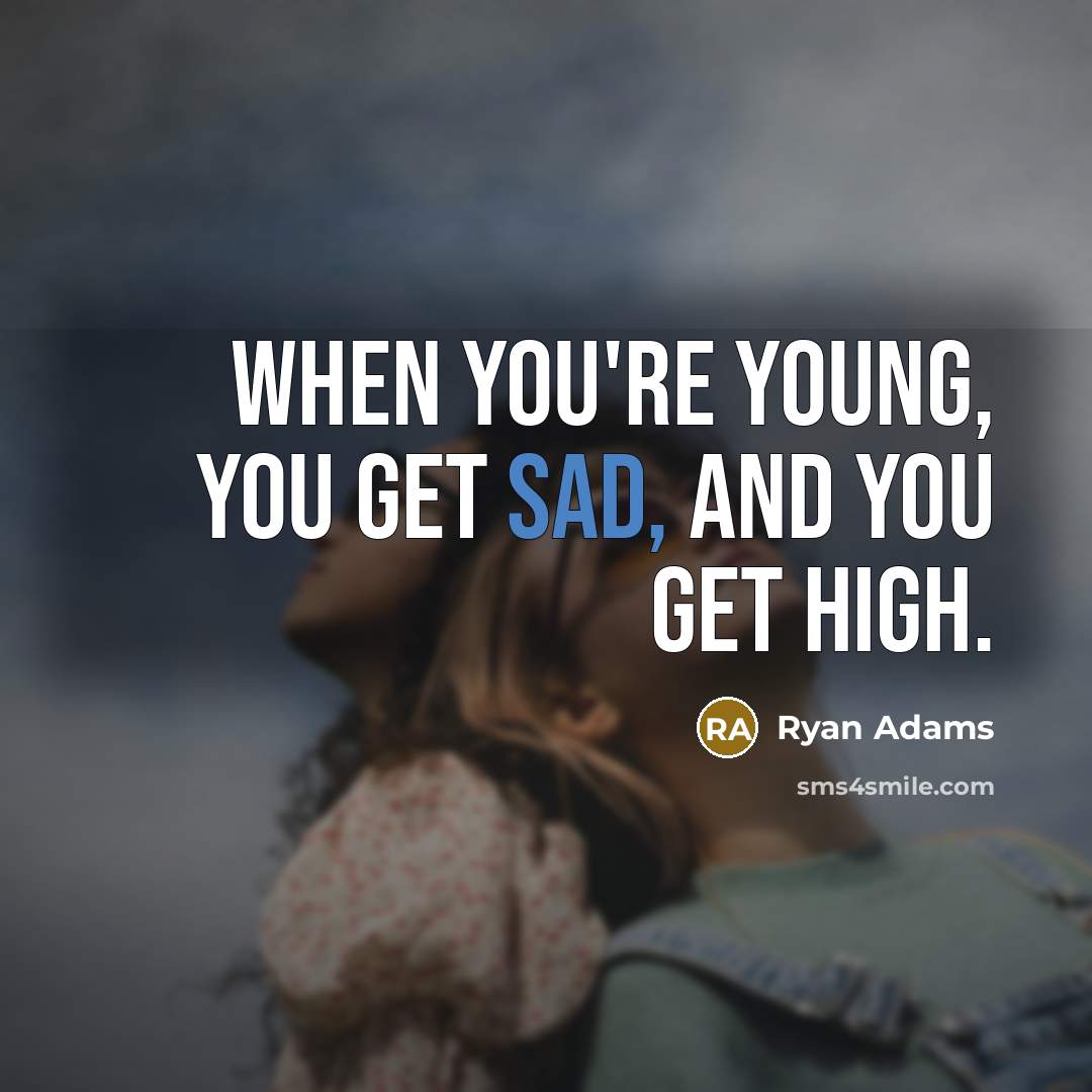 “When You're young, you get sad, and you get high.” quote by Ryan Adams