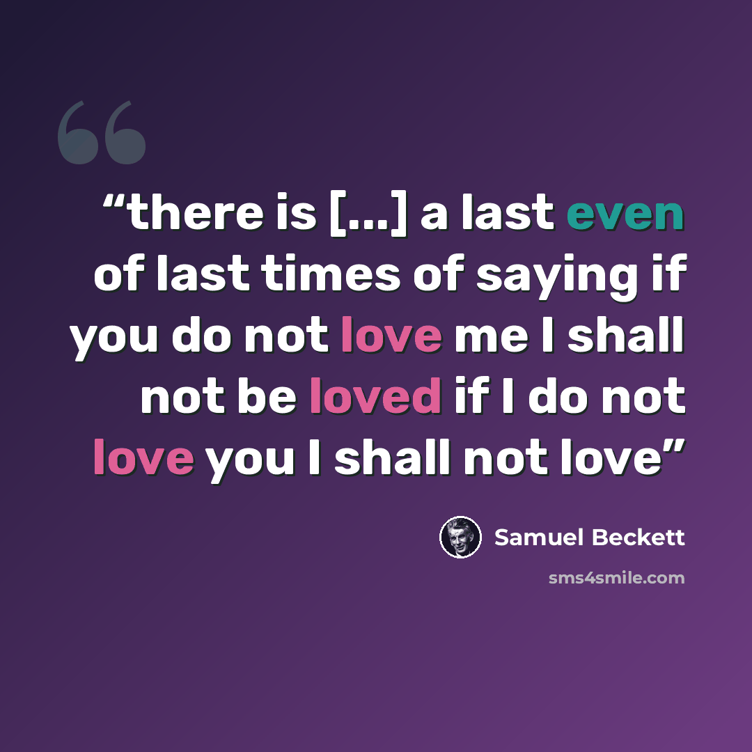 “there is [...] a last even of last times of saying if you do not love me I shall not be loved if I do not love you I shall not love” quote by Samuel Beckett