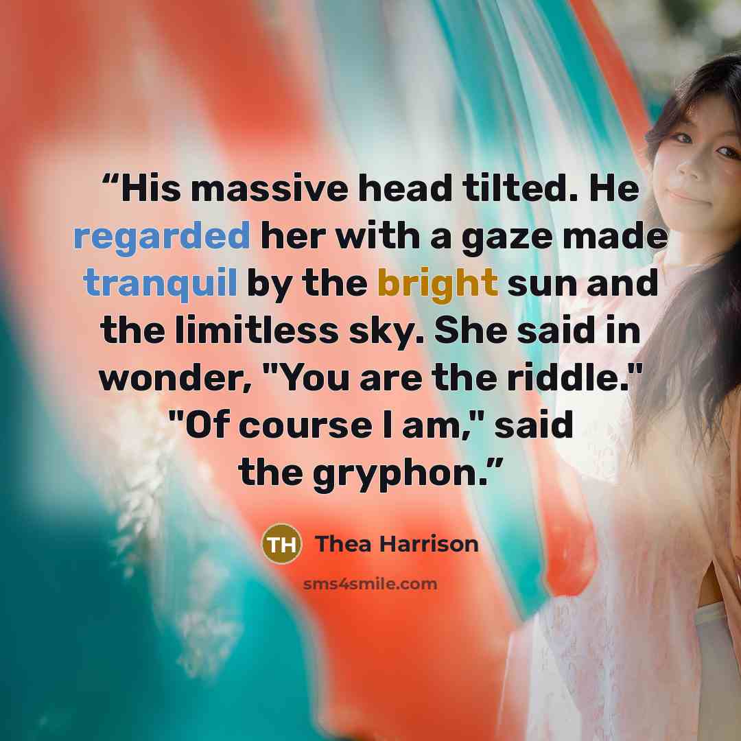 “His massive head tilted. He regarded her with a gaze made tranquil by the bright sun and the limitless sky. She said in wonder, "You are the riddle." "Of course I am," said the gryphon.” quote by Thea Harrison