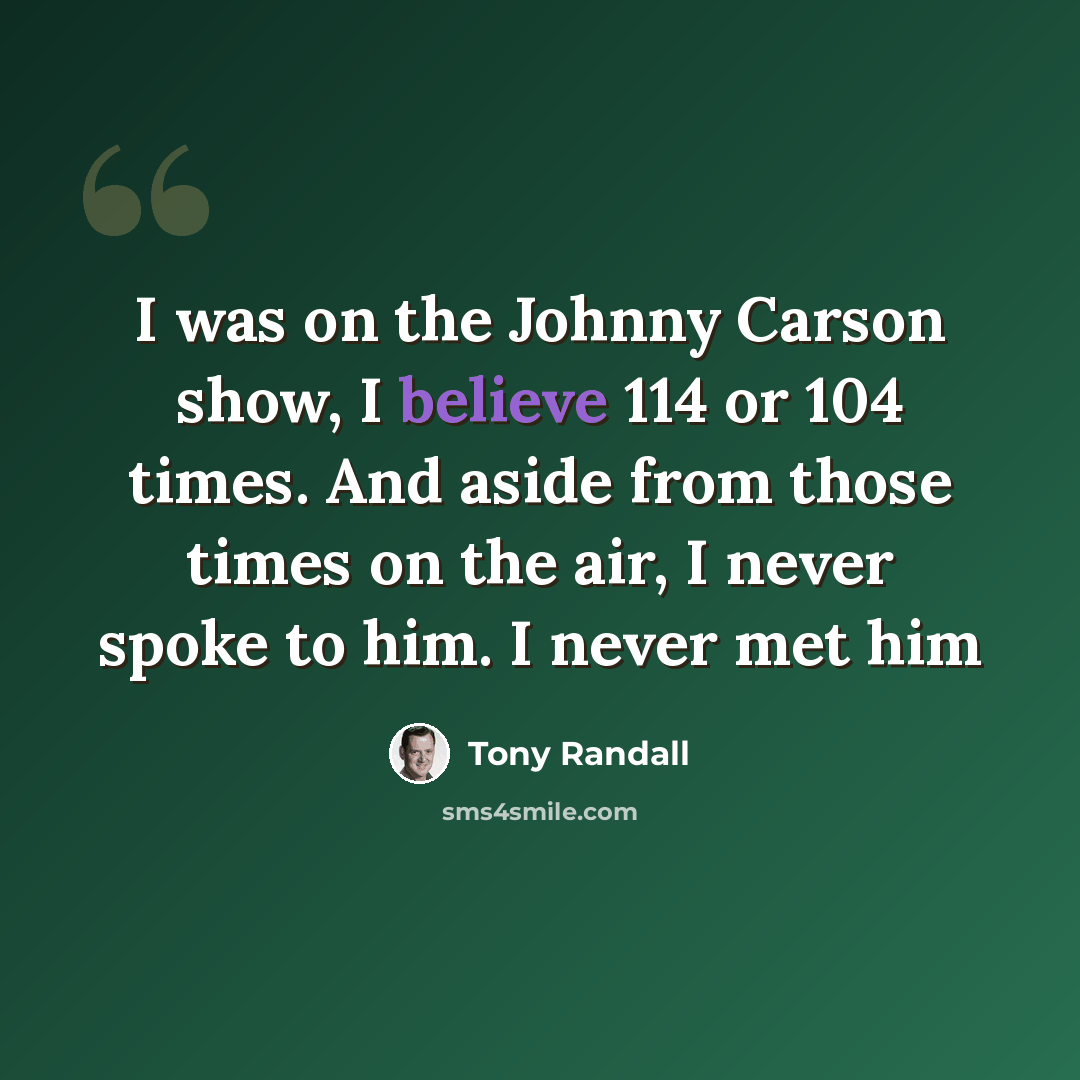 “I was on the Johnny Carson show, I believe 114 or 104 times. And aside from those times on the air, I never spoke to him. I never met him” quote by Tony Randall
