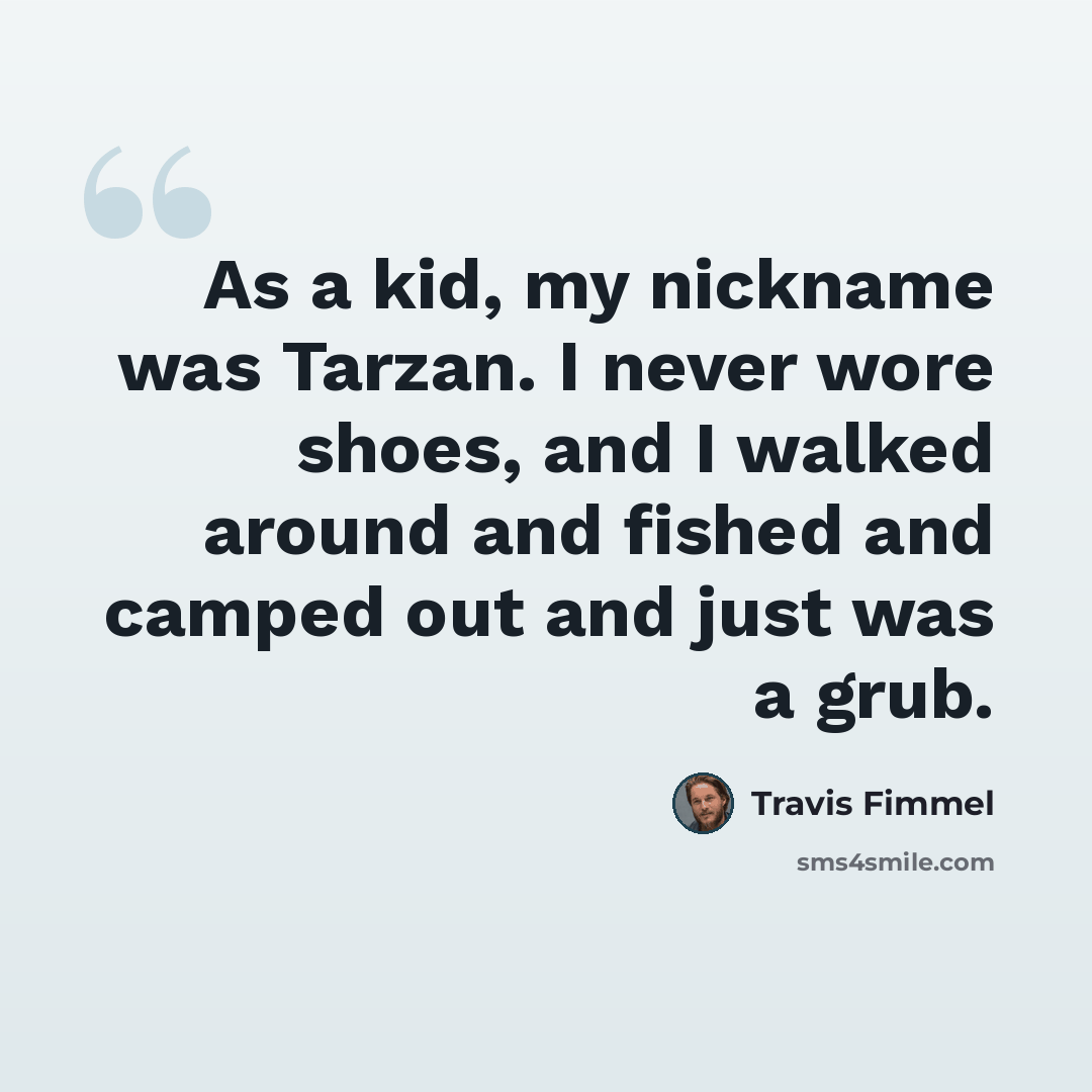 “As a kid, my nickname was Tarzan. I never wore shoes, and I walked around and fished and camped out and just was a grub.” quote by Travis Fimmel