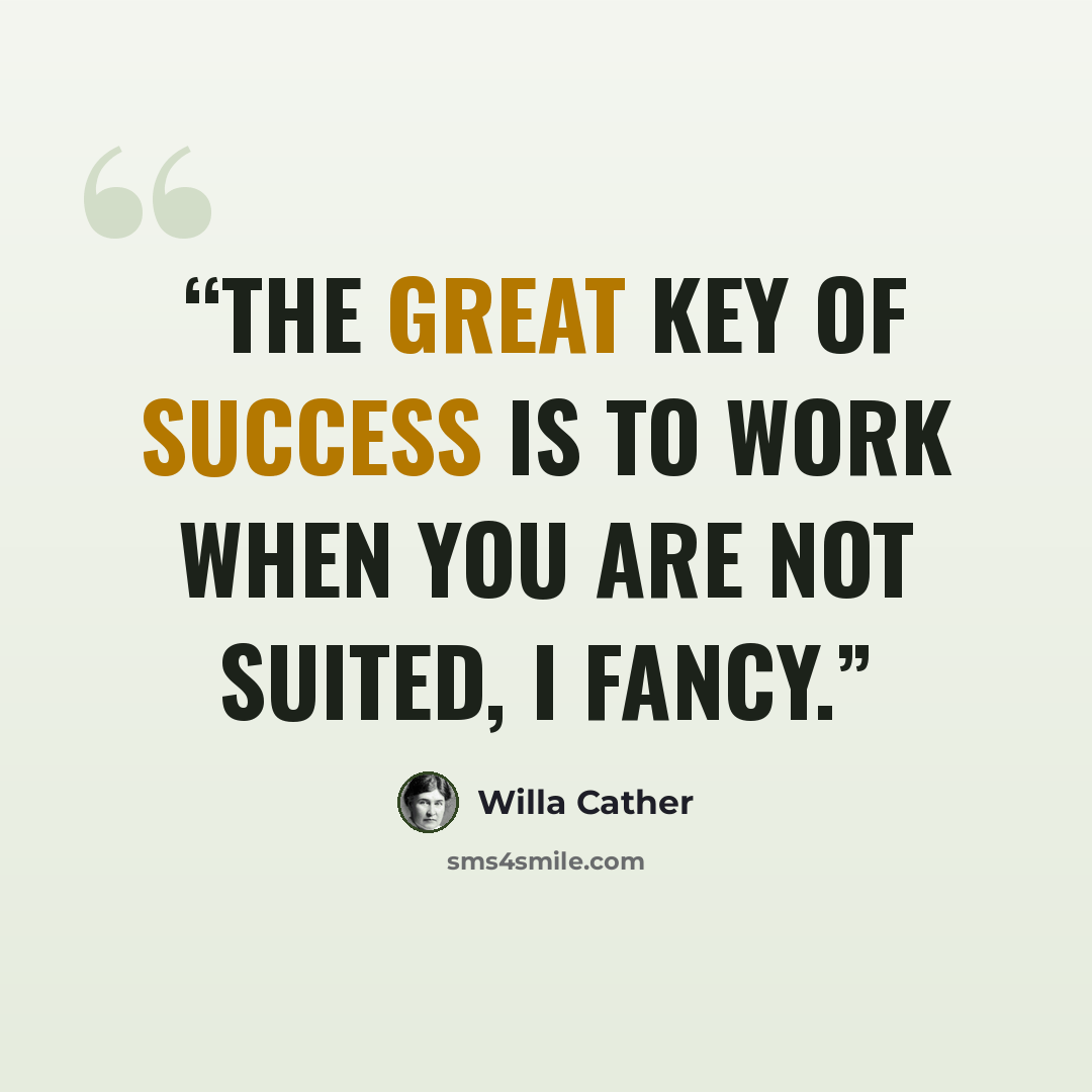 “The great key of success is to work when you are not suited, I fancy.” quote by Willa Cather