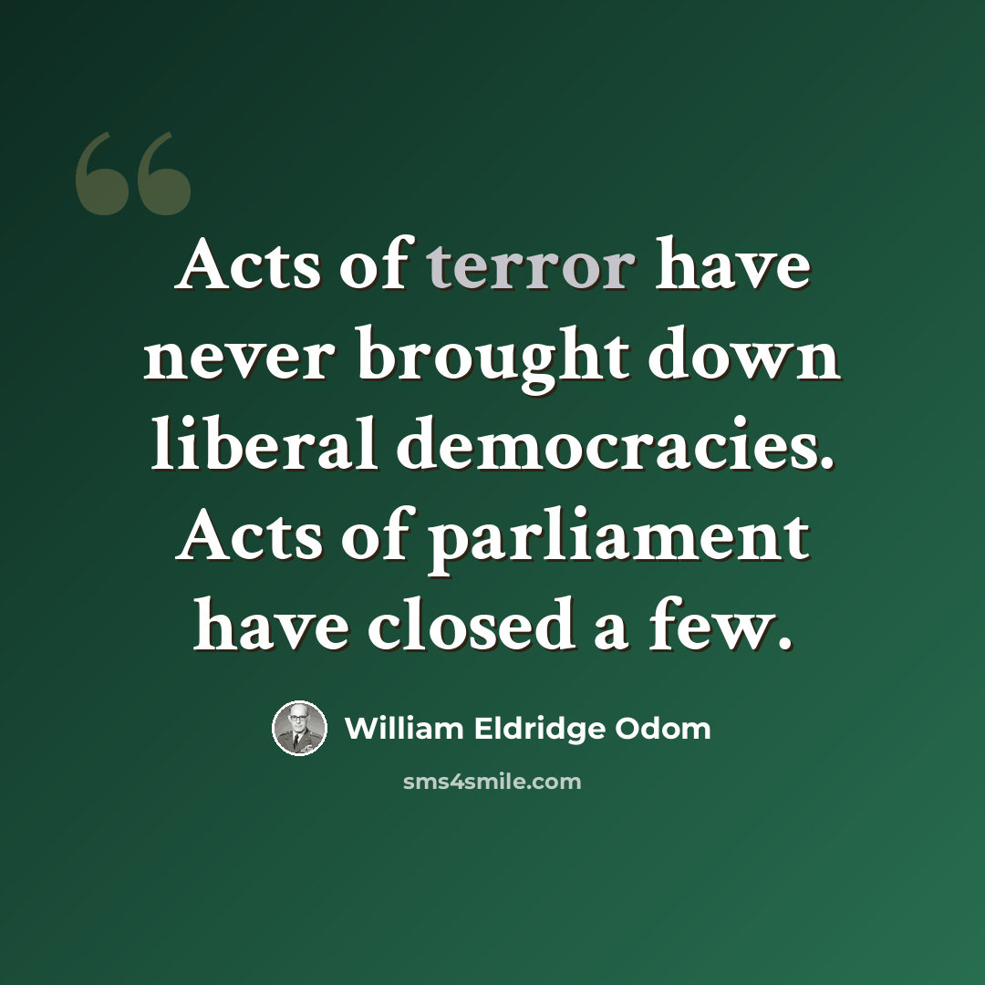 “Acts of terror have never brought down liberal democracies. Acts of parliament have closed a few.” quote by William Eldridge Odom