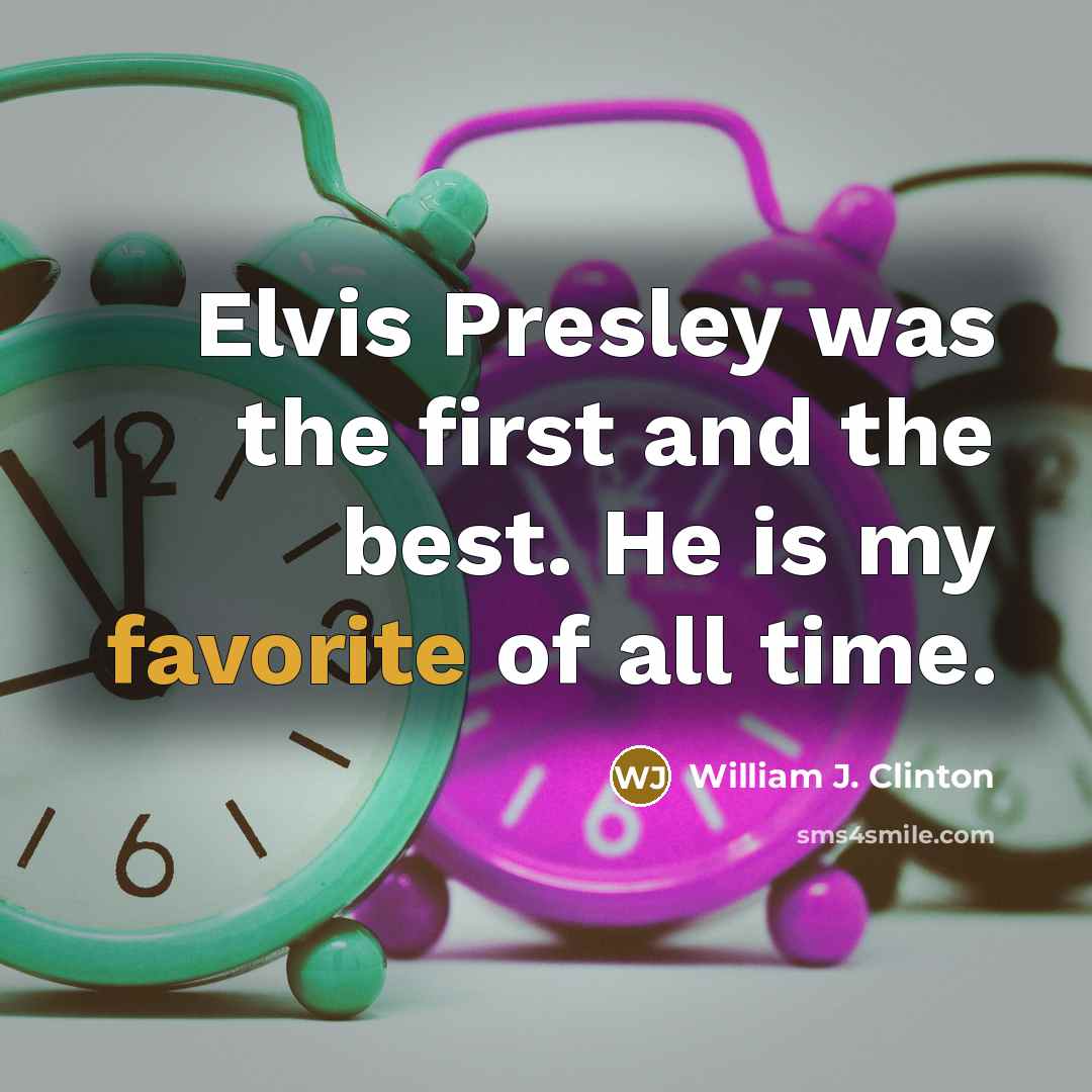 “Elvis Presley was the first and the best. He is my favorite of all time.” quote by William J. Clinton