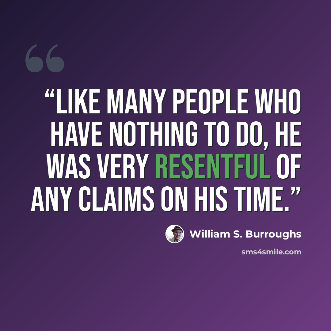 “Like many people who have nothing to do, he was very resentful of any claims on his time.” quote by William S. Burroughs