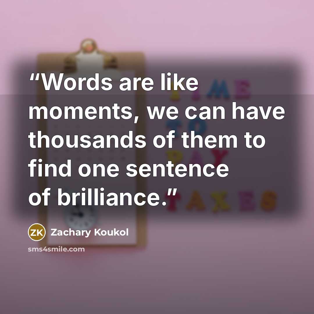 “Words are like moments, we can have thousands of them to find one sentence of brilliance.” quote by Zachary Koukol