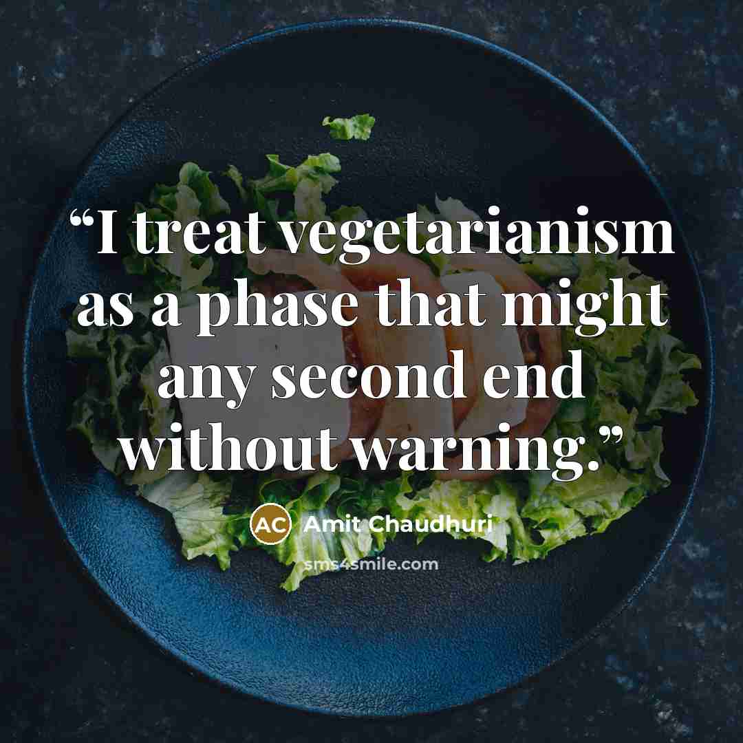 “I treat vegetarianism as a phase that might any second end without warning.” quote by Amit Chaudhuri