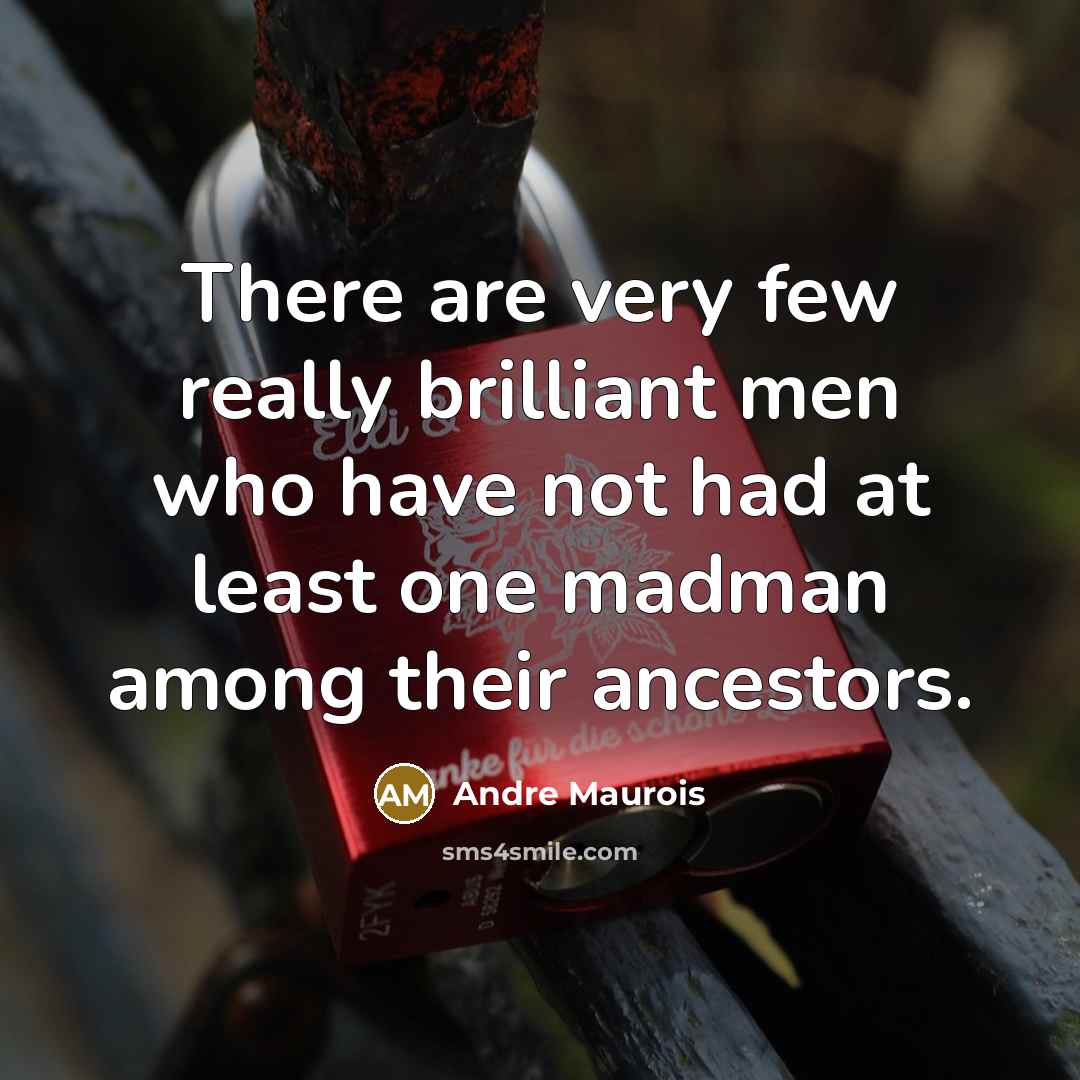 “There are very few really brilliant men who have not had at least one madman among their ancestors.” quote by Andre Maurois