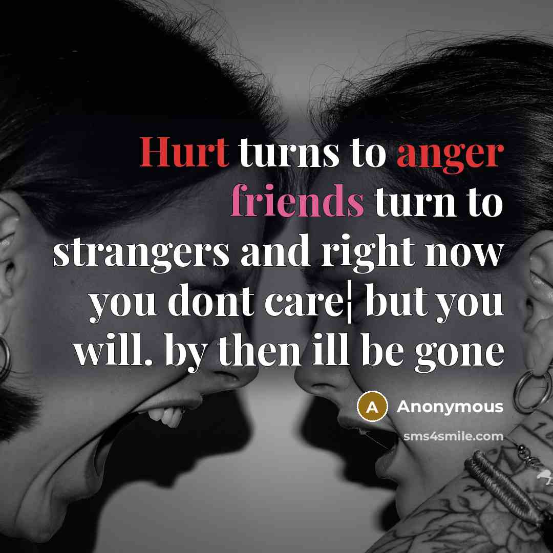 “Hurt turns to anger friends turn to strangers and right now you dont care¦ but you will. by then ill be gone” quote by Anonymous