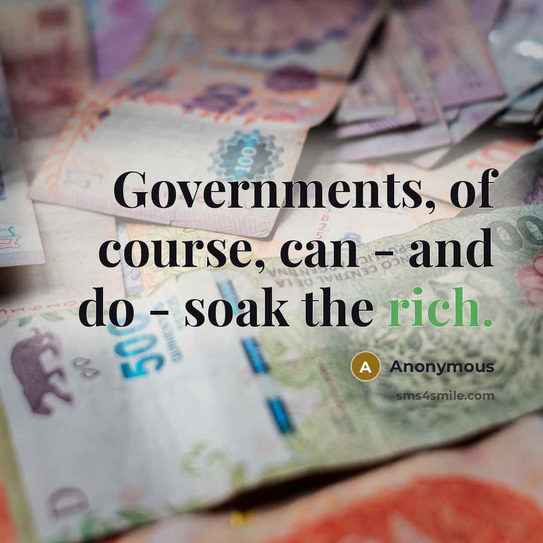 “Governments, of course, can - and do - soak the rich.” quote by Anonymous