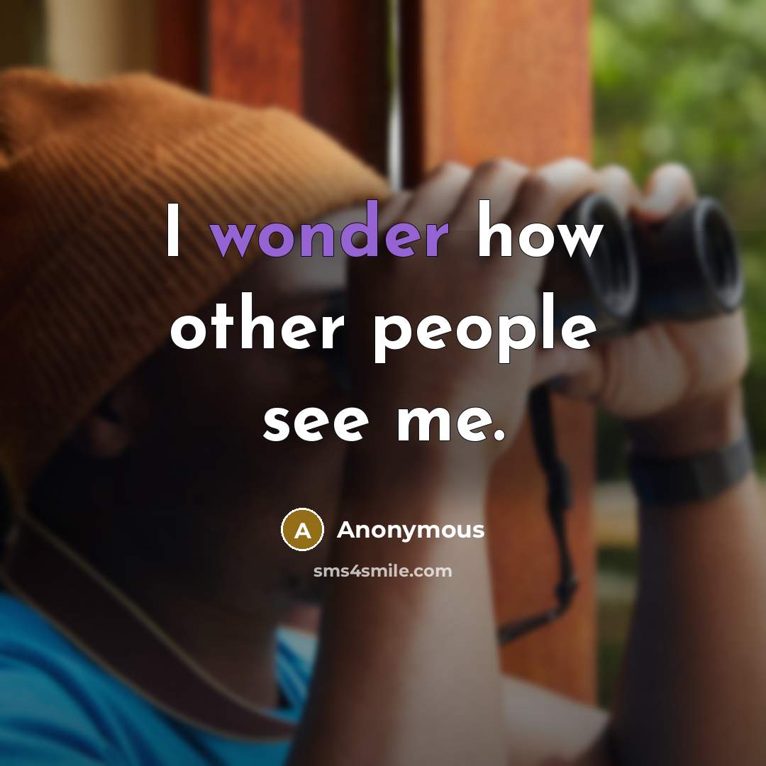 “I wonder how other people see me.” quote by Anonymous
