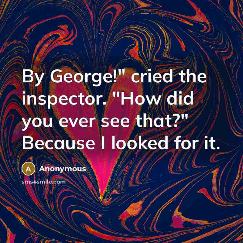 “By George!" cried the inspector. "How did you ever see that?" Because I looked for it.” quote by Anonymous