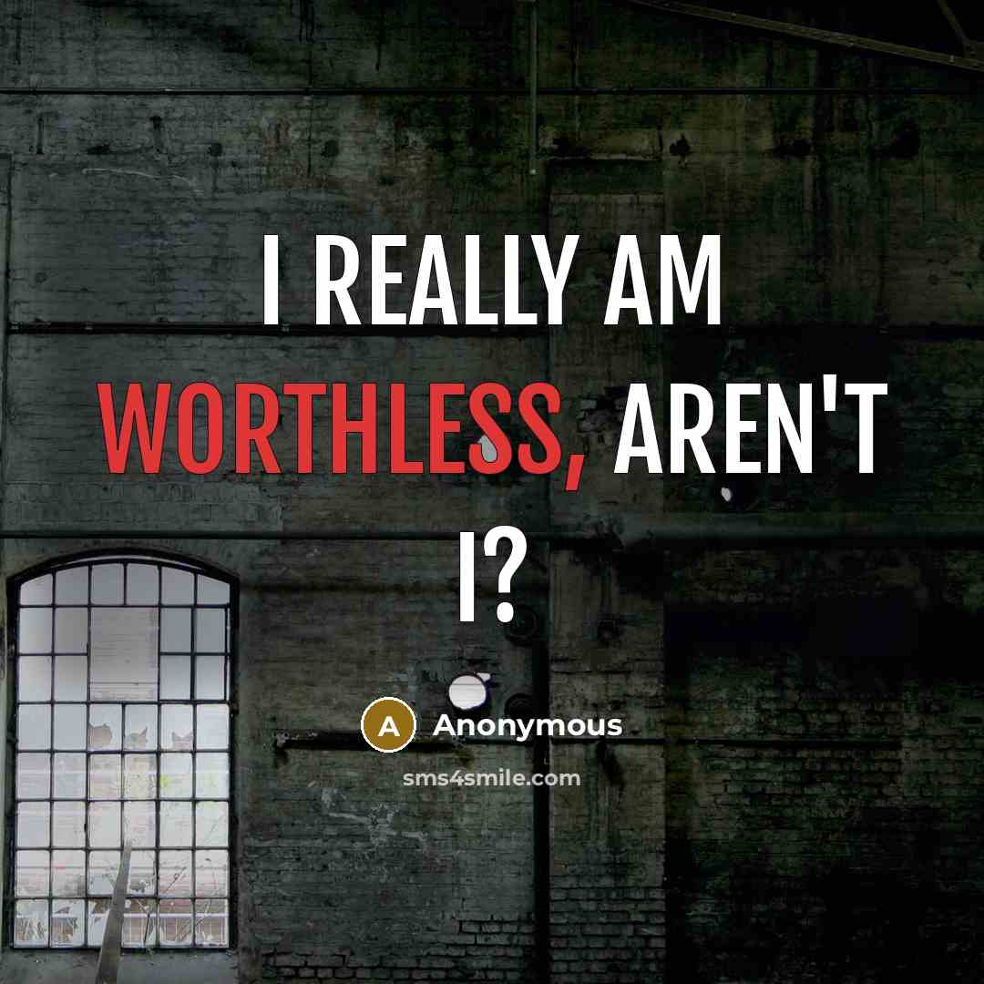 “I really am worthless, aren't I?” quote by Anonymous