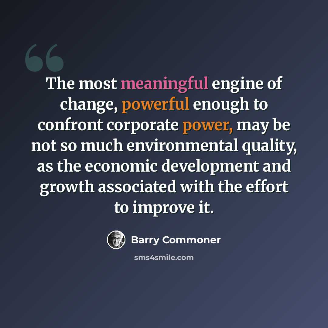 “The most meaningful engine of change, powerful enough to confront corporate power, may be not so much environmental quality, as the economic development and growth associated with the effort to improve it.” quote by Barry Commoner
