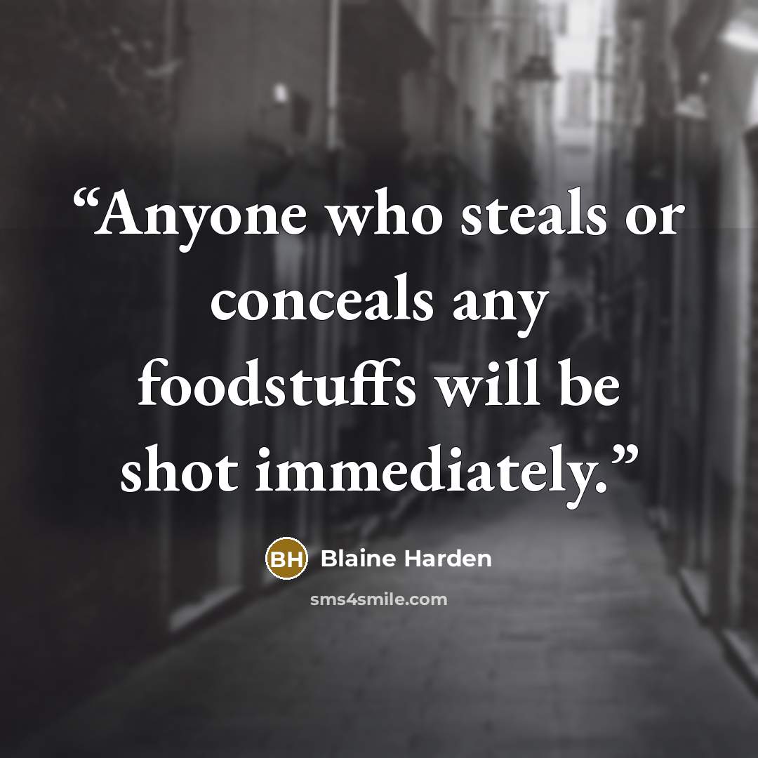 “Anyone who steals or conceals any foodstuffs will be shot immediately.” quote by Blaine Harden