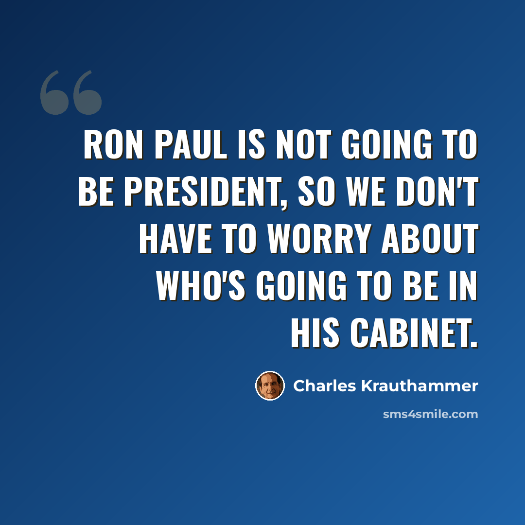 “Ron Paul is not going to be president, so we don't have to worry about who's going to be in his cabinet.” quote by Charles Krauthammer